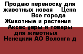 Продаю переноску для животных новая! › Цена ­ 500 - Все города Животные и растения » Аксесcуары и товары для животных   . Ненецкий АО,Волонга д.
